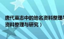 唐代墓志中的地名资料整理与研究（关于唐代墓志中的地名资料整理与研究）