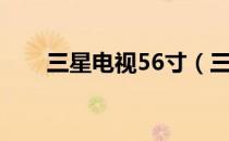 三星电视56寸（三星46寸液晶电视）