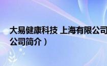 大易健康科技 上海有限公司（关于大易健康科技 上海有限公司简介）