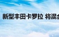 新型丰田卡罗拉 将混合动力提升到新的水平