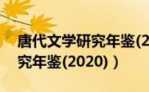 唐代文学研究年鉴(2020)（关于唐代文学研究年鉴(2020)）