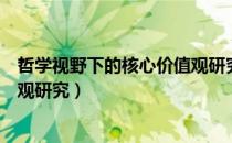 哲学视野下的核心价值观研究（关于哲学视野下的核心价值观研究）