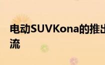 电动SUVKona的推出现代希望引领电气化潮流