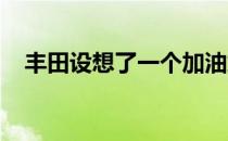 丰田设想了一个加油站来到你身边的未来