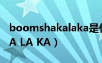 boomshakalaka是什么歌（BOOM SHA KA LA KA）