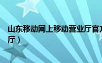 山东移动网上移动营业厅官方网站（山东移动网上移动营业厅）