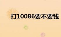 打10086要不要钱（打10086要钱吗）