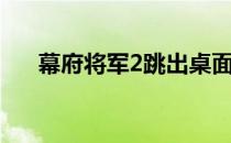 幕府将军2跳出桌面（幕府将军2跳出）