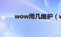 wow周几维护（wow维护到几点）