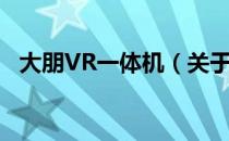 大朋VR一体机（关于大朋VR一体机简介）