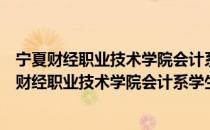 宁夏财经职业技术学院会计系学生事务服务中心（关于宁夏财经职业技术学院会计系学生事务服务中心）