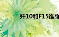 歼10和F15谁强（歼10和f15）