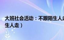 大班社会活动：不跟陌生人走（关于大班社会活动：不跟陌生人走）