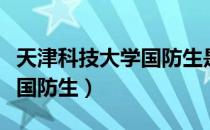 天津科技大学国防生是入伍吗（天津科技大学国防生）