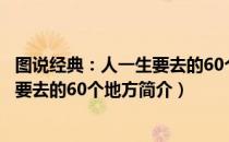 图说经典：人一生要去的60个地方（关于图说经典：人一生要去的60个地方简介）