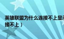 英雄联盟为什么连接不上显示连接失败（英雄联盟为什么连接不上）