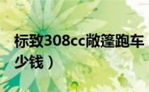 标致308cc敞篷跑车（标志308cc敞篷跑车多少钱）