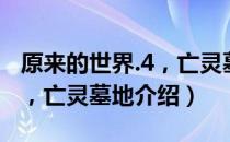 原来的世界.4，亡灵墓地（关于原来的世界.4，亡灵墓地介绍）