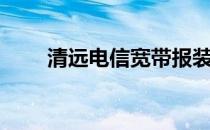 清远电信宽带报装（清远电信宽带）