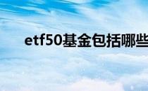 etf50基金包括哪些股票（etf50基金）