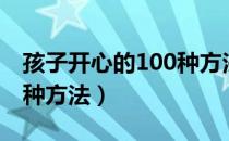 孩子开心的100种方法（关于孩子开心的100种方法）