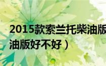 2015款索兰托柴油版四驱（2015款索兰托柴油版好不好）