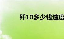 歼10多少钱速度（歼10多少钱）