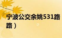 宁波公交余姚531路（关于宁波公交余姚531路）