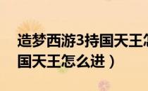 造梦西游3持国天王怎么进去（造梦西游3持国天王怎么进）