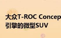 大众T-ROC Concept是一款带有高尔夫GTD引擎的微型SUV