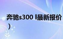 奔驰s300 l最新报价（北京奔驰s300l多少钱）