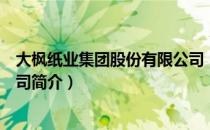 大枫纸业集团股份有限公司（关于大枫纸业集团股份有限公司简介）