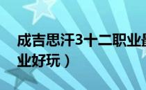 成吉思汗3十二职业最强（成吉思汗3什么职业好玩）