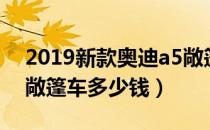 2019新款奥迪a5敞篷价格（2019款奥迪a5敞篷车多少钱）