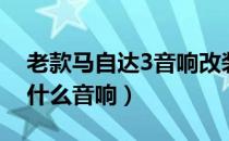 老款马自达3音响改装（老款马自达3用的是什么音响）