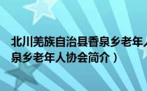 北川羌族自治县香泉乡老年人协会（关于北川羌族自治县香泉乡老年人协会简介）