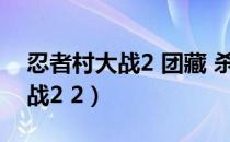 忍者村大战2 团藏 杀队友会怎样（忍者村大战2 2）