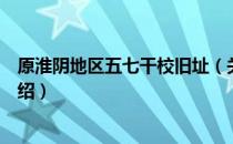 原淮阴地区五七干校旧址（关于原淮阴地区五七干校旧址介绍）