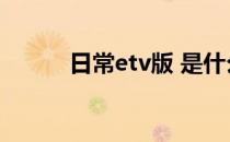 日常etv版 是什么（日常etv版）