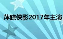 萍踪侠影2017年主演（新萍踪侠影演员表）