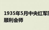 1935年5月中央红军同红四方面军在什么地方顺利会师