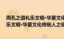 周孔之道礼乐文明·华夏文化传统人之初（关于周孔之道礼乐文明·华夏文化传统人之初介绍）