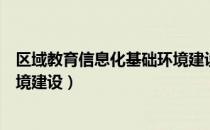 区域教育信息化基础环境建设（关于区域教育信息化基础环境建设）