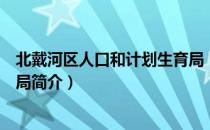 北戴河区人口和计划生育局（关于北戴河区人口和计划生育局简介）