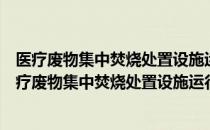 医疗废物集中焚烧处置设施运行监督管理技术规范（关于医疗废物集中焚烧处置设施运行监督管理技术规范）