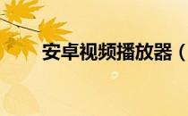 安卓视频播放器（安卓媒体播放器）