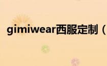 gimiwear西服定制（gimiwear高级定制）