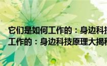 它们是如何工作的：身边科技原理大揭秘（关于它们是如何工作的：身边科技原理大揭秘）