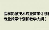 医学影像技术专业教学计划和教学大纲（关于医学影像技术专业教学计划和教学大纲）