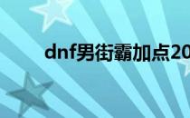 dnf男街霸加点2022（dnf男毒王）